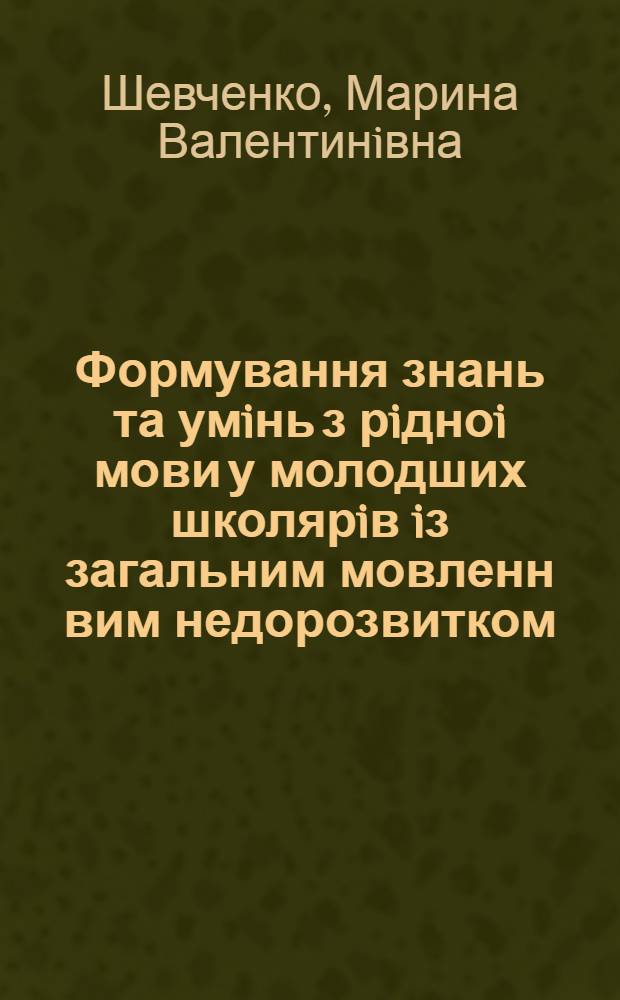 Формування знань та умiнь з рiдноi мови у молодших школярiв iз загальним мовленн вим недорозвитком : Автореф. дис. на соиск. учен. степ. к.п.н. : Спец. 13.00.03