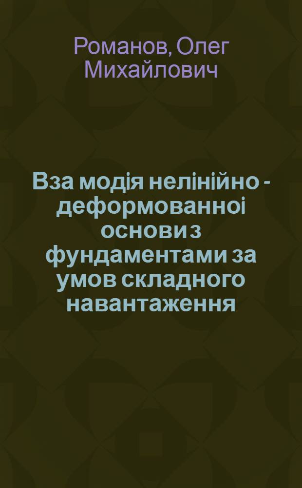 Вза модiя нелiнiйно - деформованноi основи з фундаментами за умов складного навантаження : Автореф. дис. на соиск. учен. степ. к.т.н. : Спец. 05.23.02