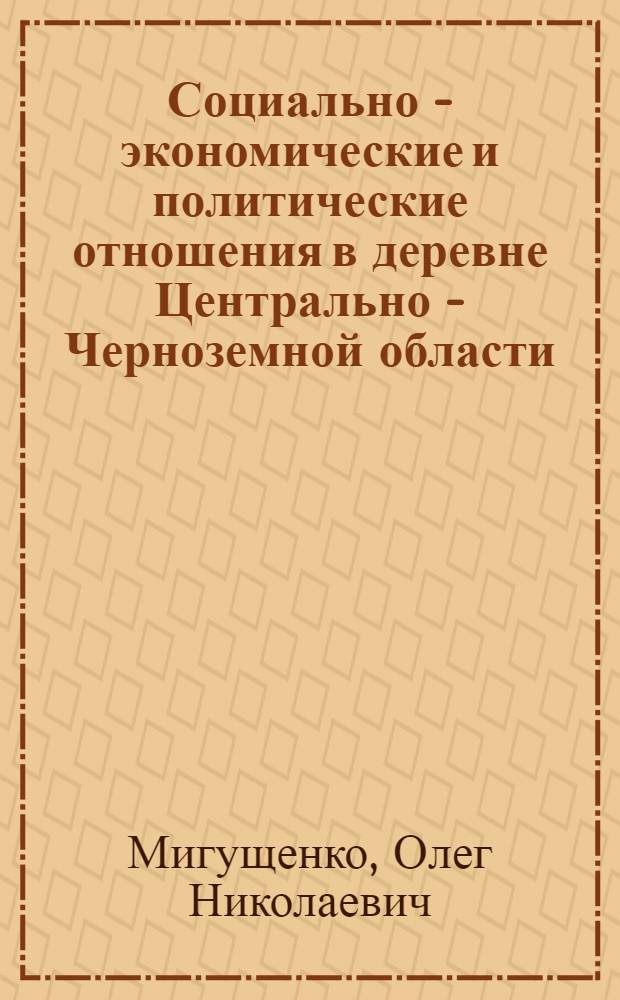 Социально - экономические и политические отношения в деревне Центрально - Черноземной области: (1928 - 1934гг.) : Автореф. дис. на соиск. учен. степ. к.ист.н. : Спец. 07.00.02