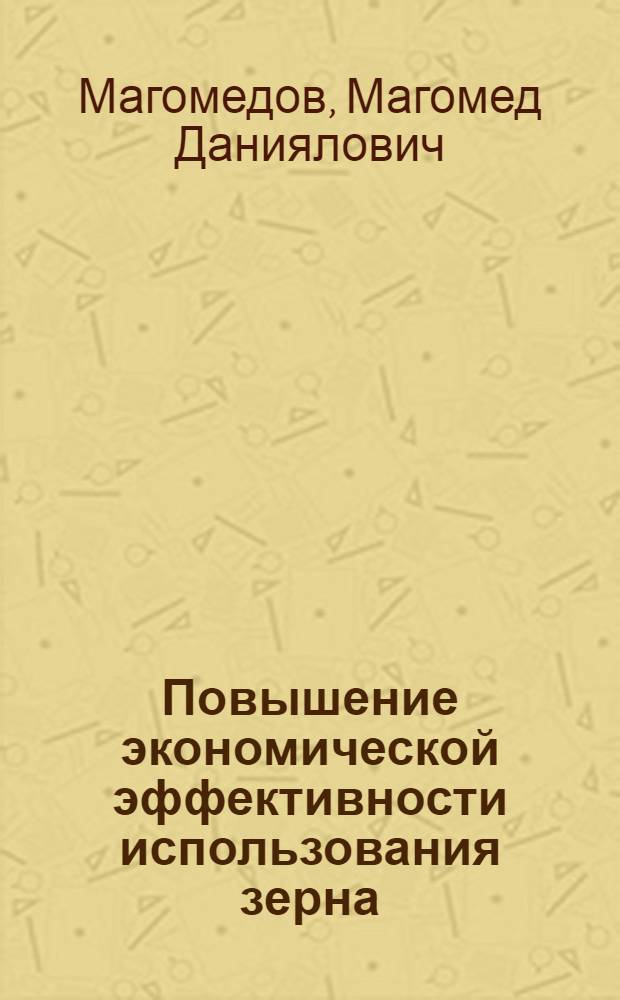 Повышение экономической эффективности использования зерна: (На материалах Рос. Федерации) : Автореф. дис. на соиск. учен. степ. д.э.н. : Спец. 08.00.05