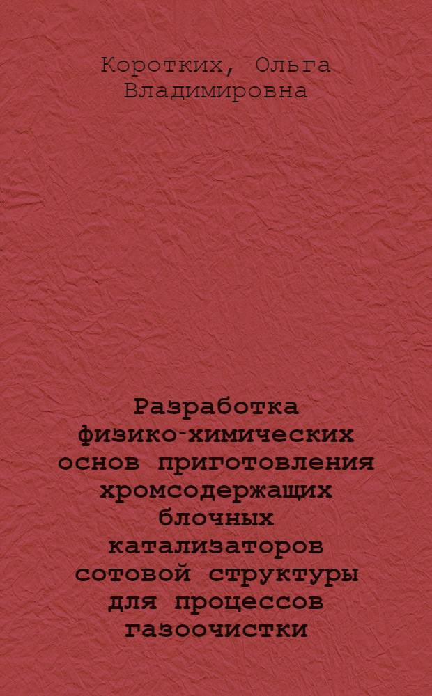 Разработка физико-химических основ приготовления хромсодержащих блочных катализаторов сотовой структуры для процессов газоочистки : Автореф. дис. на соиск. учен. степ. к.х.н. : Спец. 02.00.04