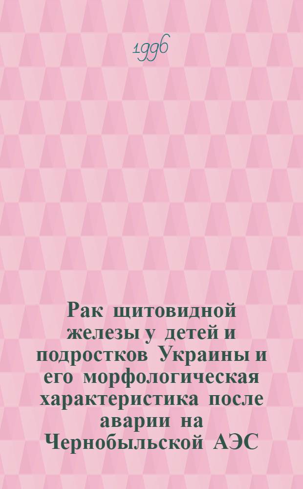 Рак щитовидной железы у детей и подростков Украины и его морфологическая характеристика после аварии на Чернобыльской АЭС : Автореф. дис. на соиск. учен. степ. д.б.н. : Спец. 14.01.14