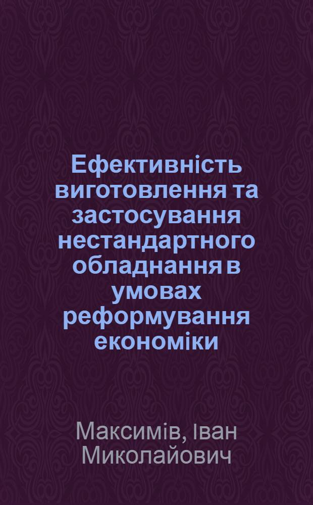 Ефективнiсть виготовлення та застосування нестандартного обладнання в умовах реформування економiки : (На прикладi деревооброб. пiдпри мств зах. регiону Украiни) : Автореф. дис. на соиск. учен. степ. к.э.н. : Спец. 08.06.01