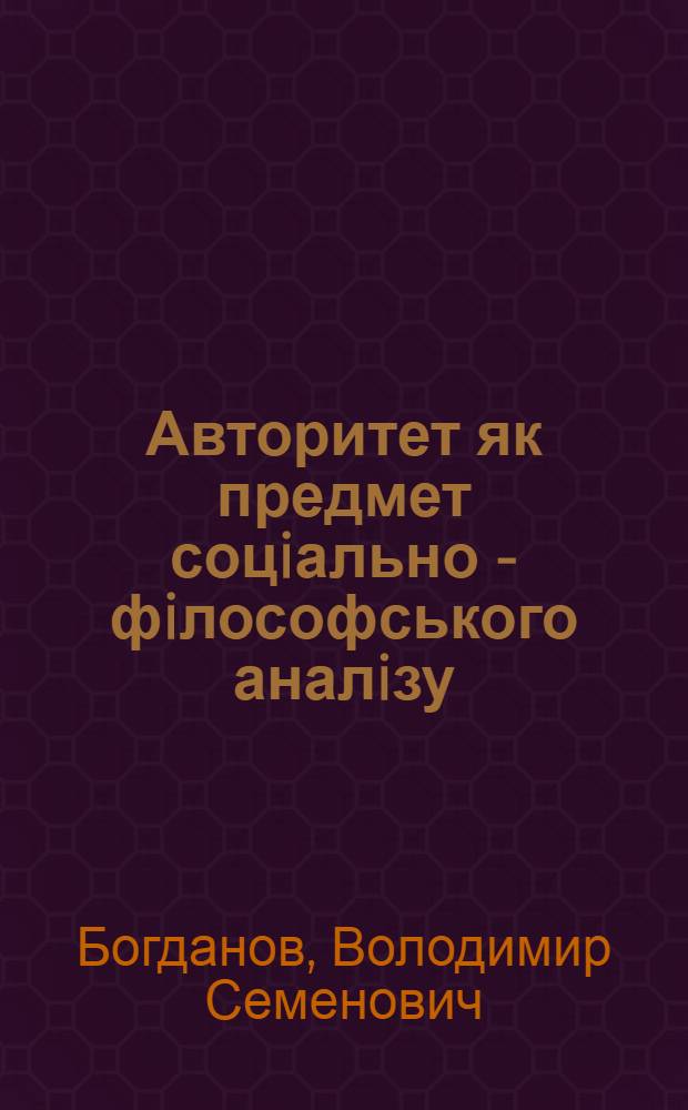 Авторитет як предмет соцiально - фiлософського аналiзу : Автореф. дис. на соиск. учен. степ. д.филос.н. : Спец. 09.00.03