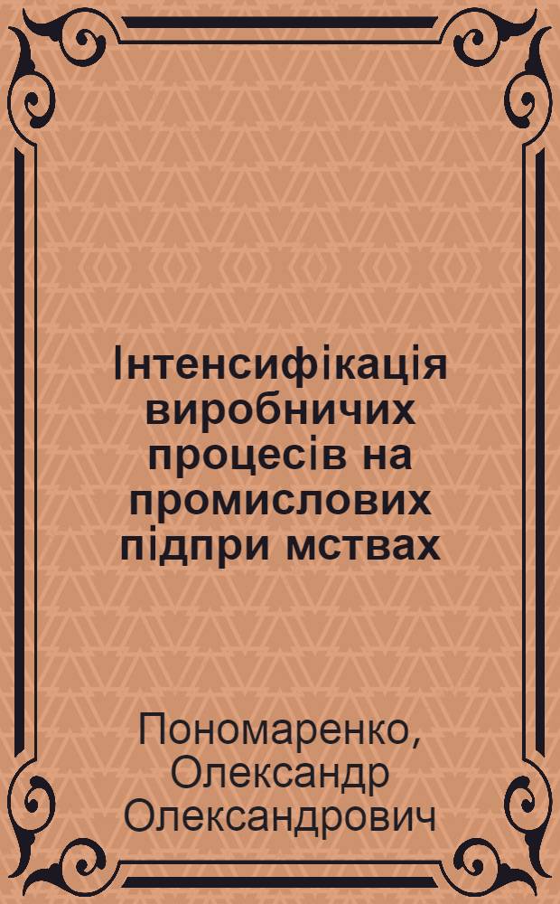 Iнтенсифiкацiя виробничих процесiв на промислових пiдпри мствах : Автореф. дис. на соиск. учен. степ. к.э.н. : Спец. 08.06.01