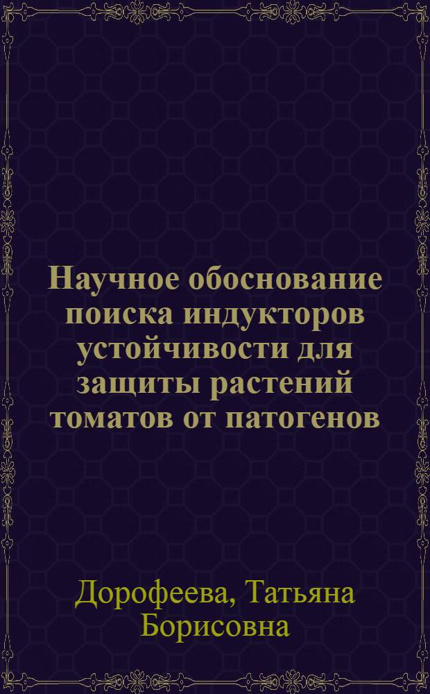 Научное обоснование поиска индукторов устойчивости для защиты растений томатов от патогенов : Автореф. дис. на соиск. учен. степ. к.б.н. : Спец. 06.01.11