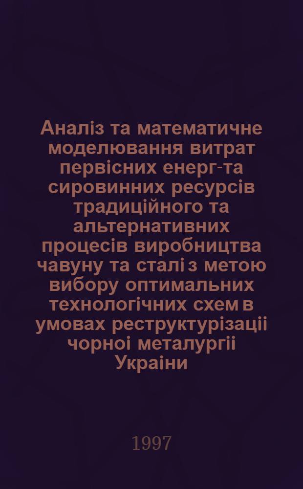 Аналiз та математичне моделювання витрат первiсних енерго- та сировинних ресурсiв традицiйного та альтернативних процесiв виробництва чавуну та сталi з метою вибору оптимальних технологiчних схем в умовах реструктурiзацii чорноi металургii Украiни : Автореф. дис. на соиск. учен. степ. к.т.н. : Спец. 05.16.02