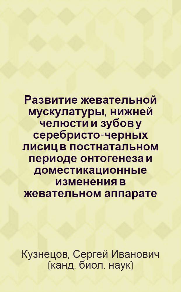 Развитие жевательной мускулатуры, нижней челюсти и зубов у серебристо-черных лисиц в постнатальном периоде онтогенеза и доместикационные изменения в жевательном аппарате : Автореф. дис. на соиск. учен. степ. к.б.н. : Спец. 16.00.02
