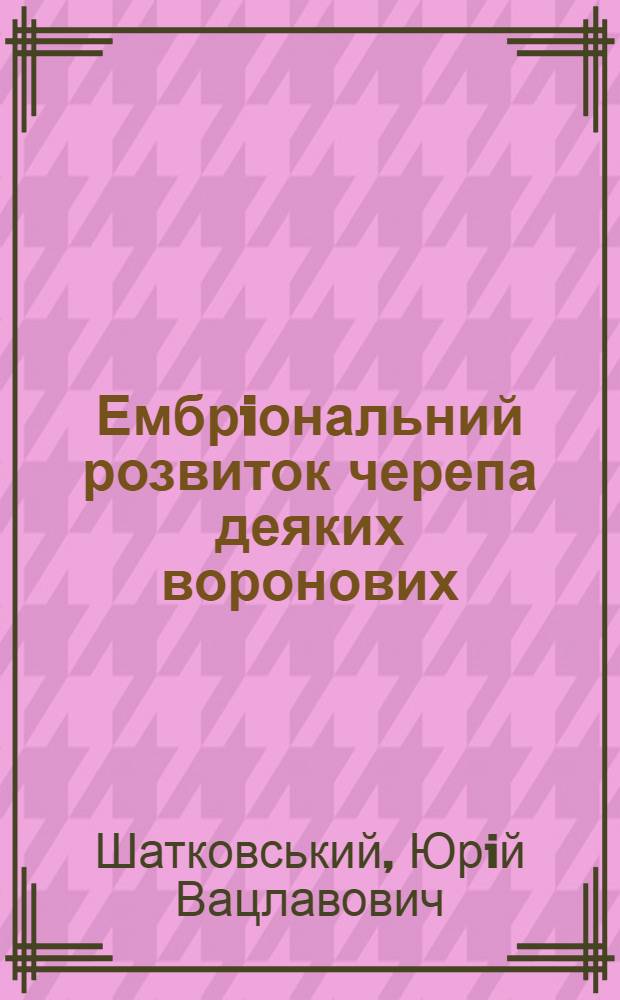 Ембрiональний розвиток черепа деяких воронових : Автореф. дис. на соиск. учен. степ. к.б.н. : Спец. 03.00.02