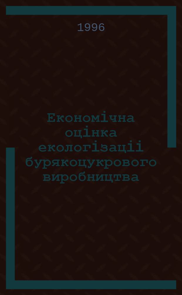 Економiчна оцiнка екологiзацii бурякоцукрового виробництва : Автореф. дис. на соиск. учен. степ. к.э.н. : Спец. 08.08.03