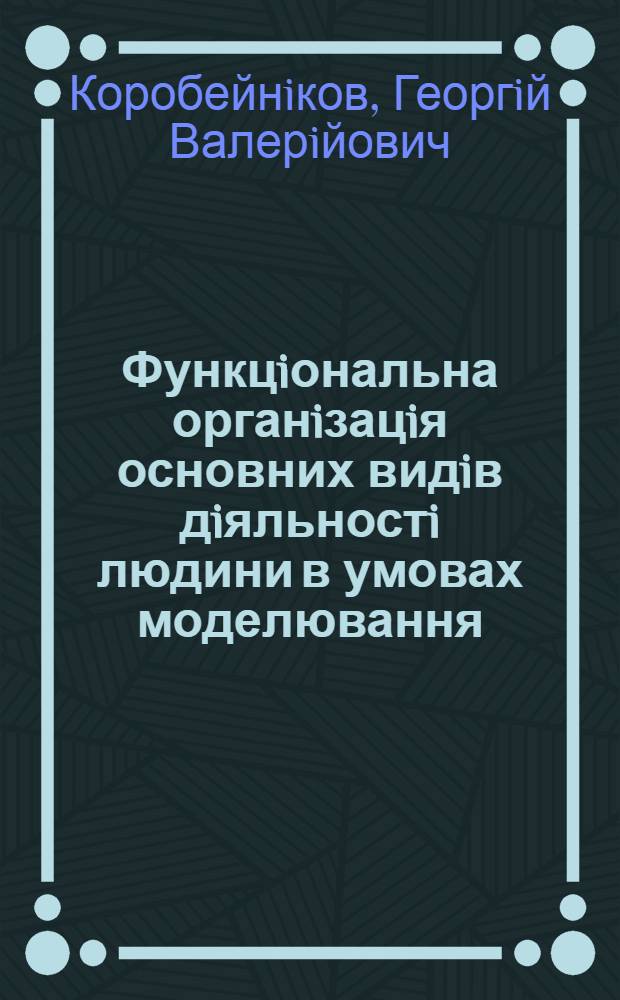 Функцiональна органiзацiя основних видiв дiяльностi людини в умовах моделювання : Автореф. дис. на соиск. учен. степ. д.б.н. : Спец. 14.03.26