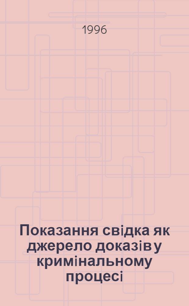 Показання свiдка як джерело доказiв у кримiнальному процесi : Автореф. дис. на соиск. учен. степ. к.ю.н. : Спец. 12.00.09