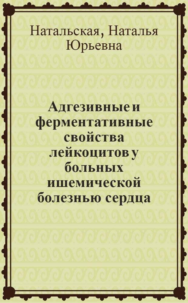 Адгезивные и ферментативные свойства лейкоцитов у больных ишемической болезнью сердца : Автореф. дис. на соиск. учен. степ. к.м.н. : Спец. 14.00.05
