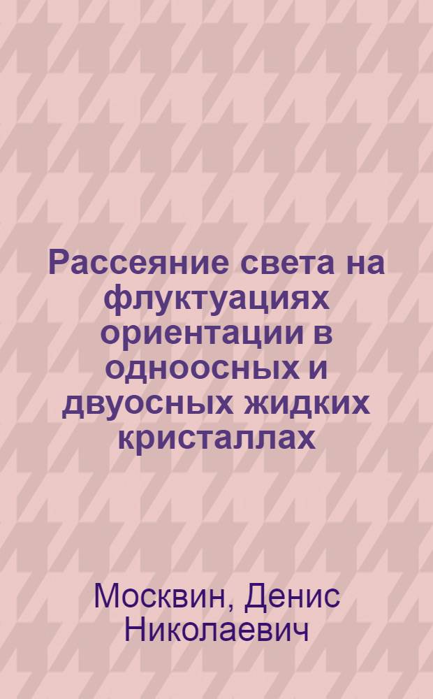 Рассеяние света на флуктуациях ориентации в одноосных и двуосных жидких кристаллах : Автореф. дис. на соиск. учен. степ. к.ф.-м.н. : Спец. 01.04.02