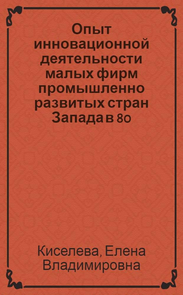 Опыт инновационной деятельности малых фирм промышленно развитых стран Запада в 80 - 90-е годы : Автореф. дис. на соиск. учен. степ. к.э.н. : Спец. 08.00.29
