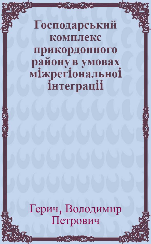 Господарський комплекс прикордонного району в умовах мiжрегiональноi iнтеграцii : Автореф. дис. на соиск. учен. степ. к.э.н. : Спец. 08.10.02