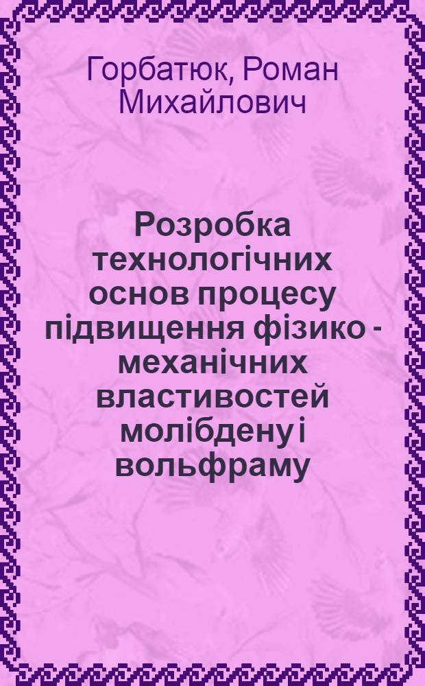 Розробка технологiчних основ процесу пiдвищення фiзико - механiчних властивостей молiбдену i вольфраму : Автореф. дис. на соиск. учен. степ. к.т.н. : Спец. 05.16.01