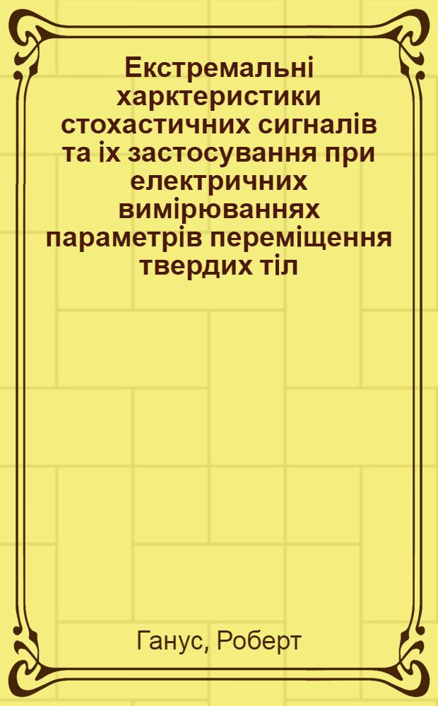 Екстремальнi харктеристики стохастичних сигналiв та iх застосування при електричних вимiрюваннях параметрiв перемiщення твердих тiл : Автореф. дис. на соиск. учен. степ. к.т.н. : Спец. 05.11.05