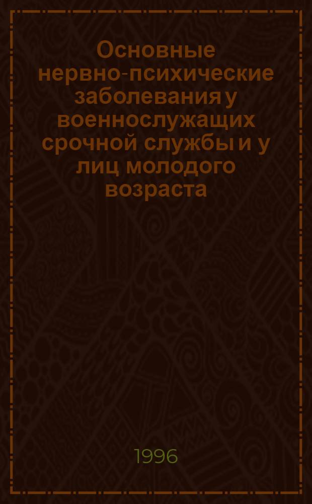 Основные нервно-психические заболевания у военнослужащих срочной службы и у лиц молодого возраста, не призванных на военную службу : Автореф. дис. на соиск. учен. степ. д.м.н. : Спец. 14.01.15