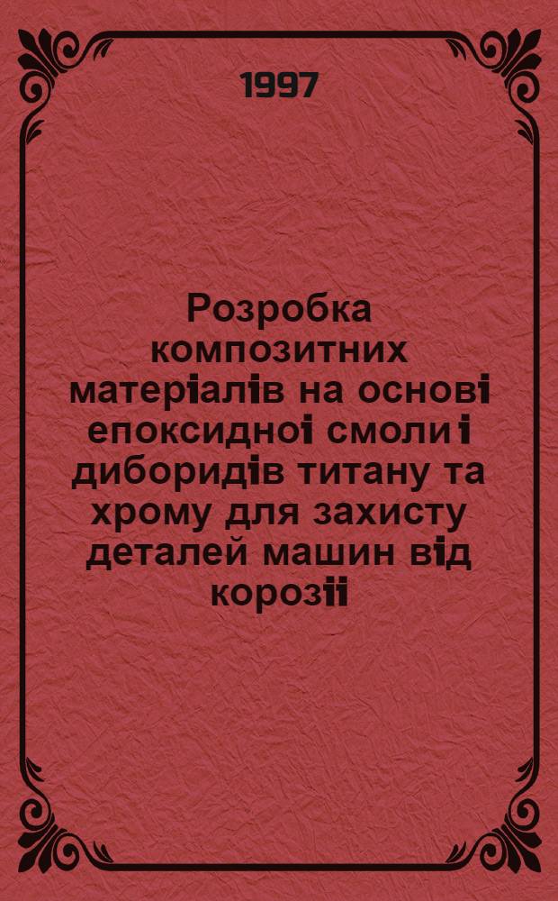 Розробка композитних матерiалiв на основi епоксидноi смоли i диборидiв титану та хрому для захисту деталей машин вiд корозii, гiдроабразивного i кавiтацiйного руйнування : Автореф. дис. на соиск. учен. степ. к.т.н. : Спец. 05.02.01