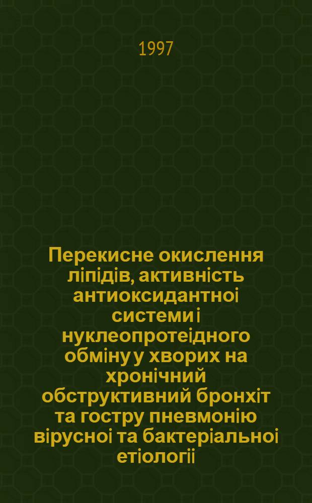 Перекисне окислення лiпiдiв, активнiсть антиоксидантноi системи i нуклеопротеiдного обмiну у хворих на хронiчний обструктивний бронхiт та гостру пневмонiю вiрусноi та бактерiальноi етiологii : Автореф. дис. на соиск. учен. степ. к.м.н. : Спец. 14.01.27