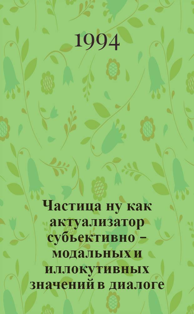 Частица ну как актуализатор субьективно - модальных и иллокутивных значений в диалоге : Автореф. дис. на соиск. учен. степ. к.филол.н. : Спец. 10.02.01