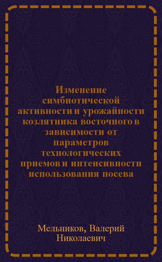 Изменение симбиотической активности и урожайности козлятника восточного в зависимости от параметров технологических приемов и интенсивности использования посева : Автореф. дис. на соиск. учен. степ. к.с.-х.н. : Спец. 06.01.09
