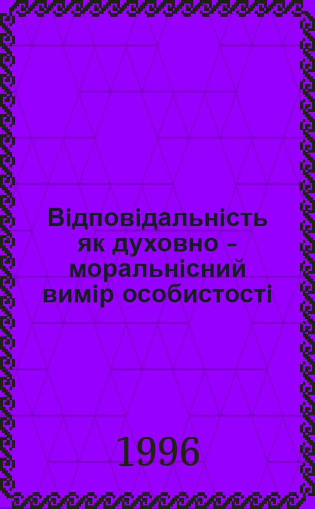 Вiдповiдальнiсть як духовно - моральнiсний вимiр особистостi : Автореф. дис. на соиск. учен. степ. к.филос.н. : Спец. 09.00.07