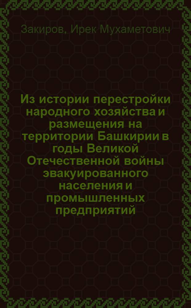 Из истории перестройки народного хозяйства и размещения на территории Башкирии в годы Великой Отечественной войны эвакуированного населения и промышленных предприятий : Автореф. дис. на соиск. учен. степ. к.ист.н. : Спец. 07.00.02
