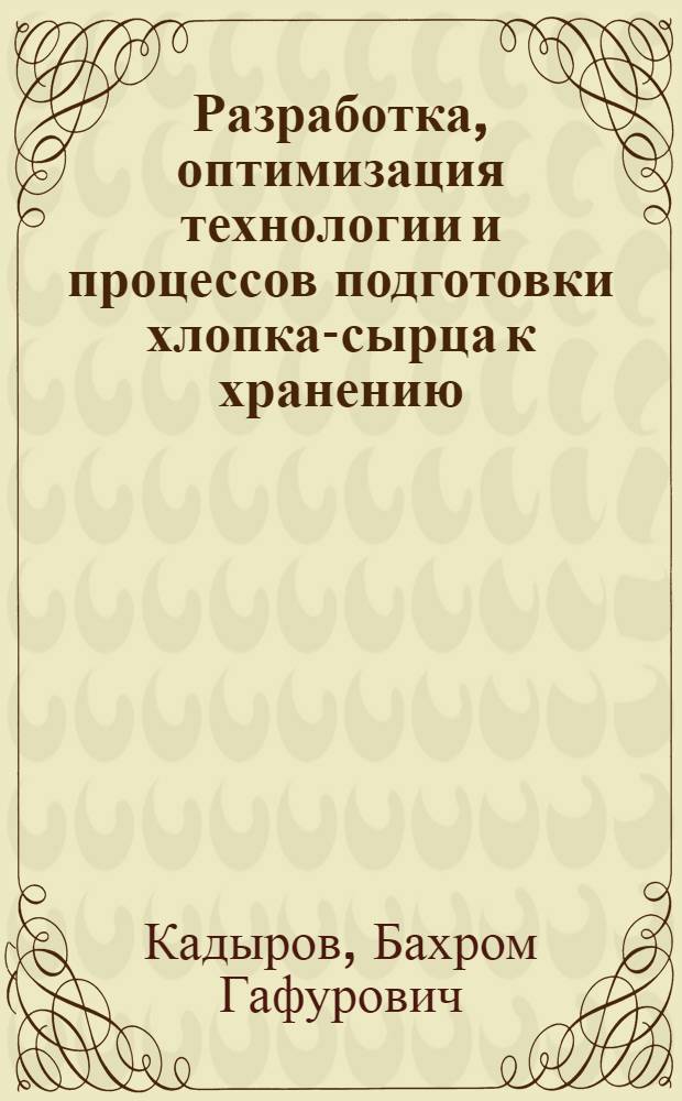 Разработка, оптимизация технологии и процессов подготовки хлопка-сырца к хранению : Автореф. дис. на соиск. учен. степ. д.т.н. : Спец. 05.19.02