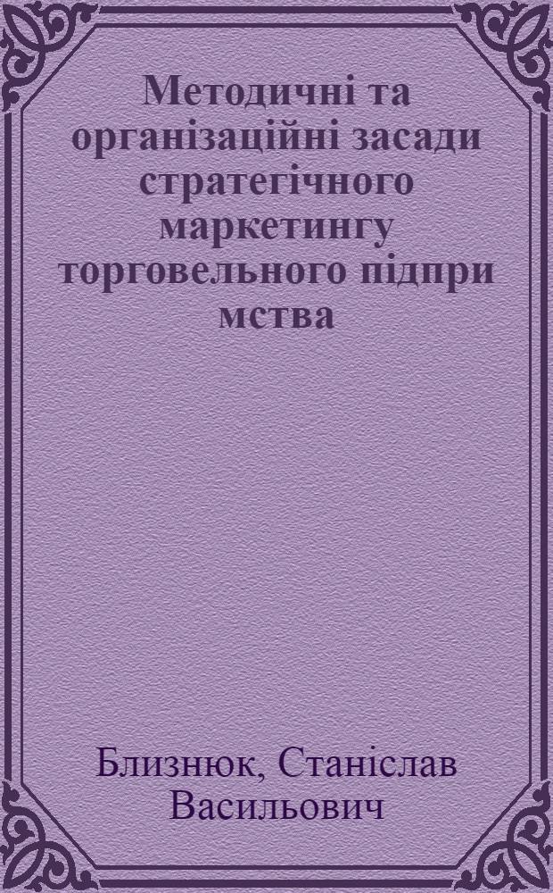 Методичнi та органiзацiйнi засади стратегiчного маркетингу торговельного пiдпри мства : Автореф. дис. на соиск. учен. степ. к.э.н. : Спец. 08.06.02