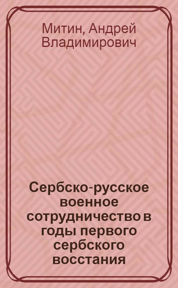 Сербско-русское военное сотрудничество в годы первого сербского восстания: (1804-1813 гг.) : Автореф. дис. на соиск. учен. степ. к.ист.н. : Спец. 07.00.00