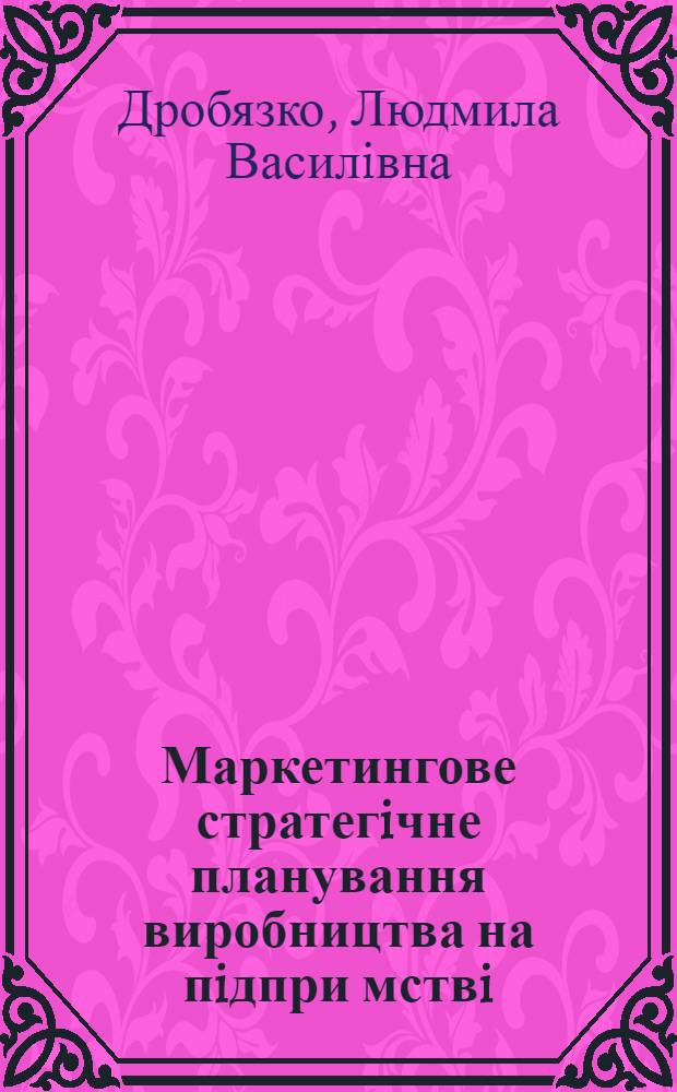 Маркетингове стратегiчне планування виробництва на пiдпри мствi : Автореф. дис. на соиск. учен. степ. к.э.н. : Спец. 08.06.03