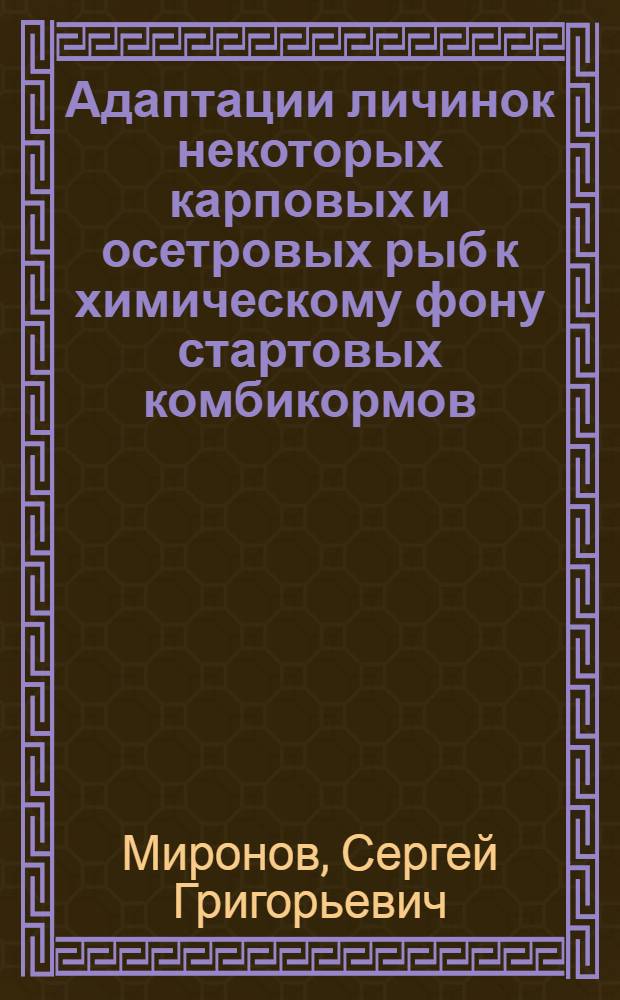 Адаптации личинок некоторых карповых и осетровых рыб к химическому фону стартовых комбикормов: (Поведенчес. и рыб. аспекты) : Автореф. дис. на соиск. учен. степ. к.б.н. : Спец. 03.00.10