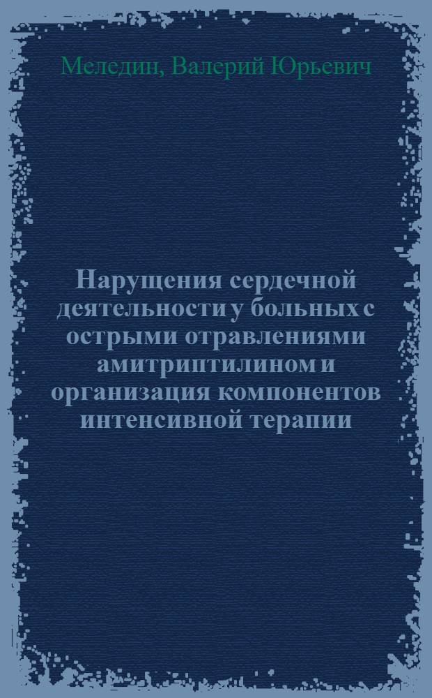 Нарущения сердечной деятельности у больных с острыми отравлениями амитриптилином и организация компонентов интенсивной терапии : Автореф. дис. на соиск. учен. степ. к.м.н. : Спец. 14.00.37