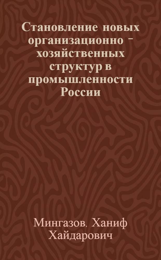 Становление новых организационно - хозяйственных структур в промышленности России : Автореф. дис. на соиск. учен. степ. д.э.н. : Спец. 08.00.05