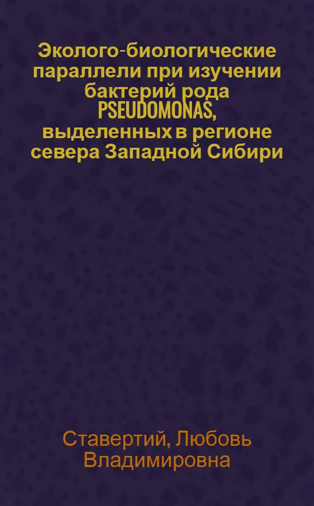 Эколого-биологические параллели при изучении бактерий рода PSEUDOMONAS, выделенных в регионе севера Западной Сибири : Автореф. дис. на соиск. учен. степ. к.м.н. : Спец. 14.00.07