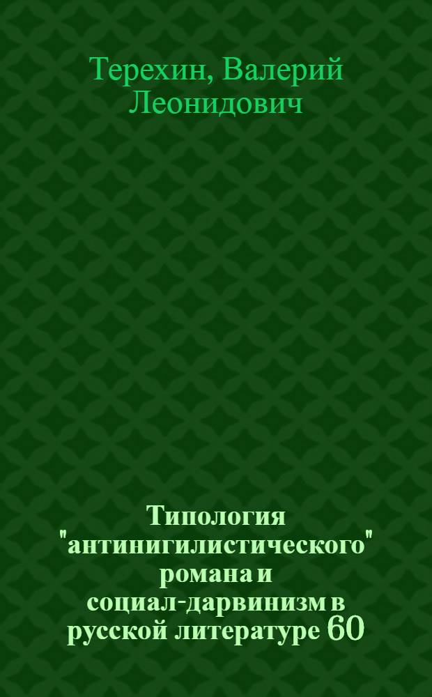 Типология "антинигилистического" романа и социал-дарвинизм в русской литературе 60 - 70-ых годов XIX века : Автореф. дис. на соиск. учен. степ. к.филол.н. : Спец. 10.01.08