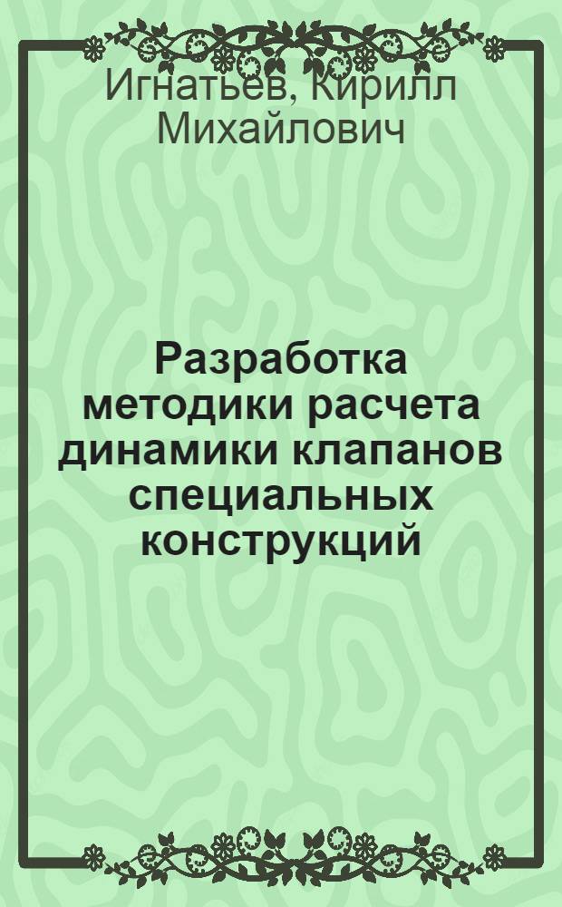 Разработка методики расчета динамики клапанов специальных конструкций : Автореф. дис. на соиск. учен. степ. к.т.н. : Спец. 05.04.06