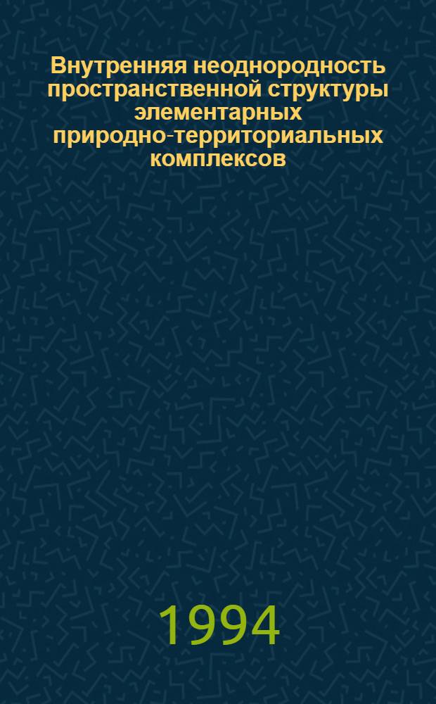 Внутренняя неоднородность пространственной структуры элементарных природно-территориальных комплексов : Автореф. дис. на соиск. учен. степ. к.г.н. : Спец. 11.00.01