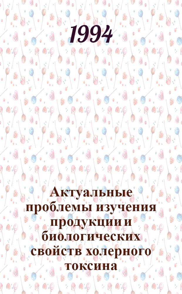 Актуальные проблемы изучения продукции и биологических свойств холерного токсина : Автореф. дис. на соиск. учен. степ. д.м.н. : Спец. 03.00.07