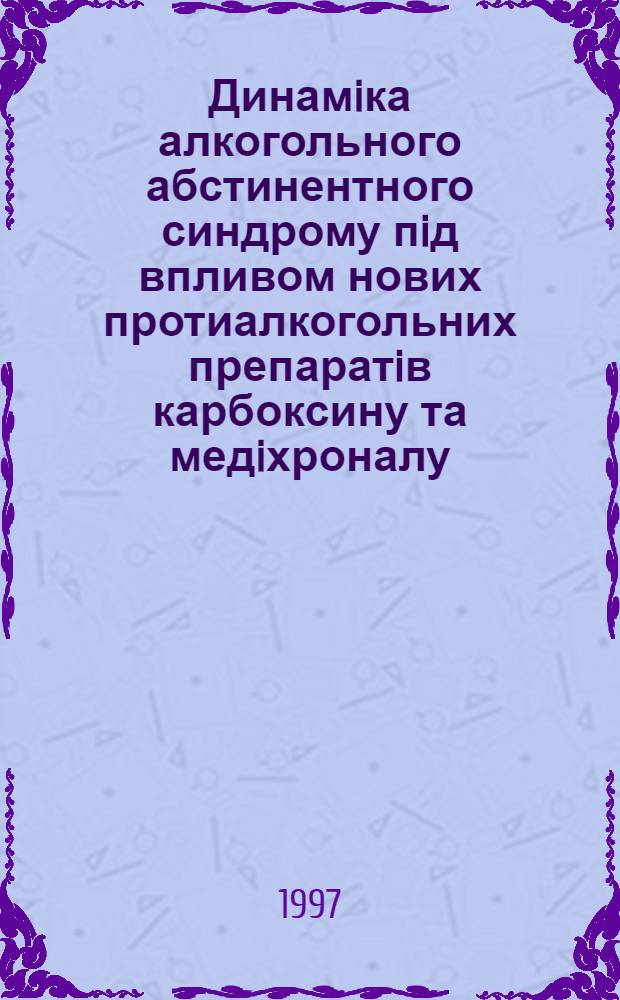 Динамiка алкогольного абстинентного синдрому пiд впливом нових протиалкогольних препаратiв карбоксину та медiхроналу : Автореф. дис. на соиск. учен. степ. к.м.н. : Спец. 14.01.27