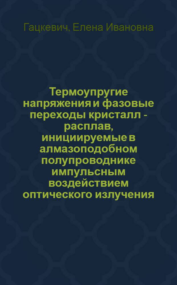 Термоупругие напряжения и фазовые переходы кристалл - расплав, инициируемые в алмазоподобном полупроводнике импульсным воздействием оптического излучения : Автореф. дис. на соиск. учен. степ. к.ф.-м.н. : Спец. 05.27.01
