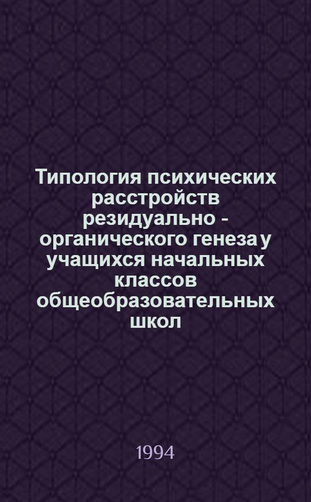 Типология психических расстройств резидуально - органического генеза у учащихся начальных классов общеобразовательных школ : Автореф. дис. на соиск. учен. степ. к.м.н. : Спец. 14.00.18