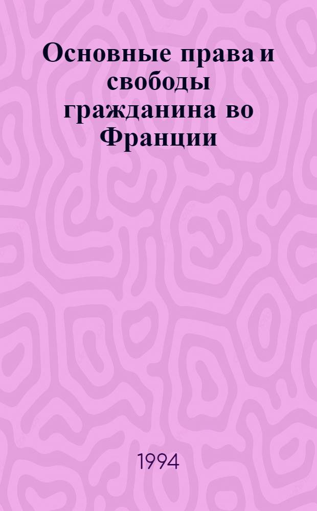 Основные права и свободы гражданина во Франции : Автореф. дис. на соиск. учен. степ. к.ю.н. : Спец. 12.00.01