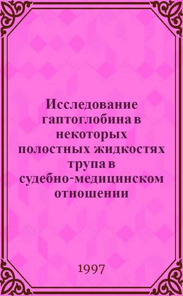 Исследование гаптоглобина в некоторых полостных жидкостях трупа в судебно-медицинском отношении : Автореф. дис. на соиск. учен. степ. к.м.н. : Спец. 14.00.24