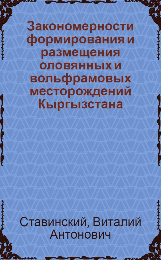 Закономерности формирования и размещения оловянных и вольфрамовых месторождений Кыргызстана : Автореф. дис. на соиск. учен. степ. д.г.-м.н. : Спец. 04.00.11