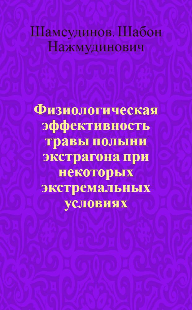 Физиологическая эффективность травы полыни экстрагона при некоторых экстремальных условиях: (Эксперим. исслед.) : Автореф. дис. на соиск. учен. степ. к.б.н. : Спец. 03.00.13
