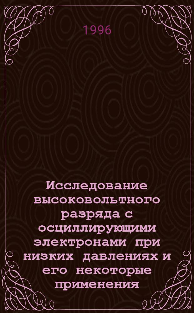 Исследование высоковольтного разряда с осциллирующими электронами при низких давлениях и его некоторые применения : Автореф. дис. на соиск. учен. степ. к.ф.-м.н. : Спец. 01.04.08