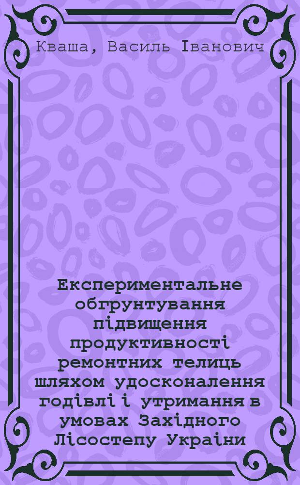 Експериментальне обгрунтування пiдвищення продуктивностi ремонтних телиць шляхом удосконалення годiвлi i утримання в умовах Захiдного Лiсостепу Украiни : Автореф. дис. на соиск. учен. степ. д.с.-х.н. : Спец. 06.00.16